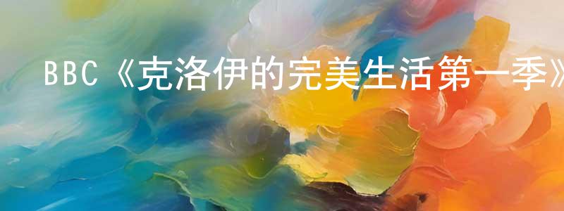 陳啟佑的動漫綜藝大全,BBC《克洛伊的完美生活第一季》迅雷下載/在線觀看/百度云-靈異/驚悚-美劇天堂